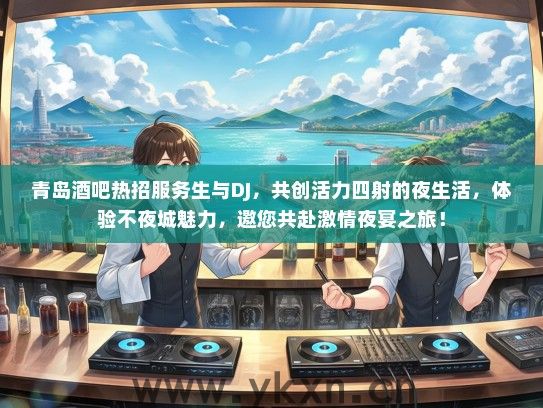 青岛酒吧热招服务生与DJ，共创活力四射的夜生活，体验不夜城魅力，邀您共赴激情夜宴之旅！