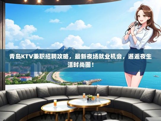 青岛KTV兼职招聘攻略，最新夜场就业机会，邂逅夜生活时尚圈！