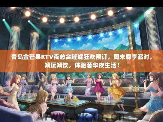 青岛金芒果KTV夜总会璀璨狂欢预订，周末尊享派对，畅玩畅饮，体验奢华夜生活！