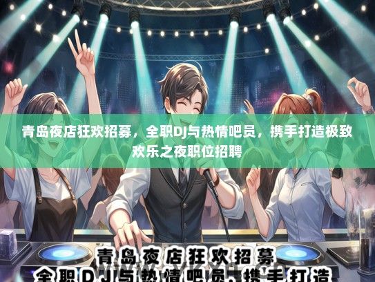 青岛夜店狂欢招募，全职DJ与热情吧员，携手打造极致欢乐之夜职位招聘