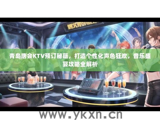 青岛唐会KTV预订秘籍，打造个性化声色狂欢，音乐盛宴攻略全解析