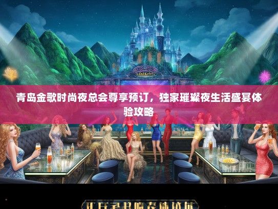 青岛金歌时尚夜总会尊享预订，独家璀璨夜生活盛宴体验攻略