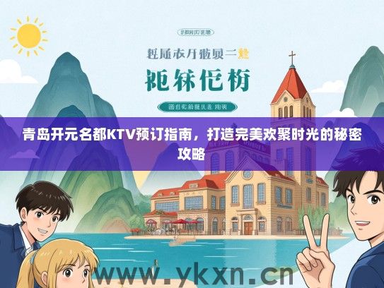 青岛开元名都KTV预订指南，打造完美欢聚时光的秘密攻略