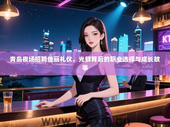 青岛夜场招聘佳丽礼仪，光鲜背后的职业选择与成长故事